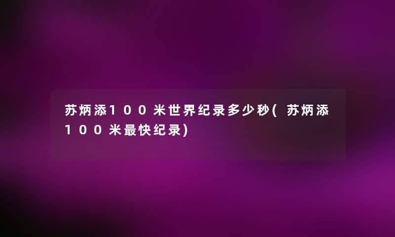 苏炳添100米世界纪录多少秒(苏炳添100米快纪录)