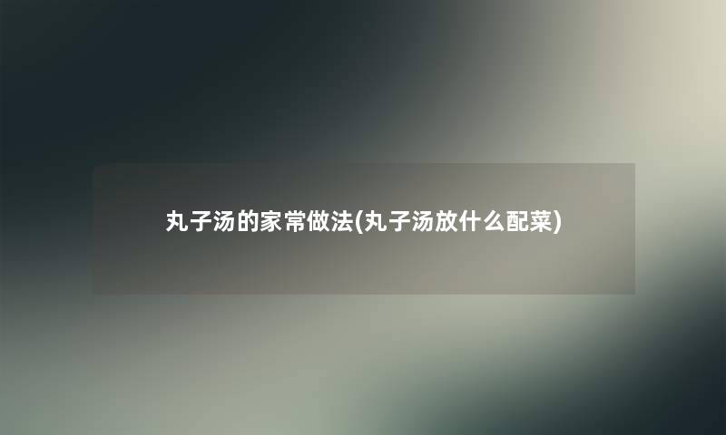 丸子汤的家常做法(丸子汤放什么配菜)