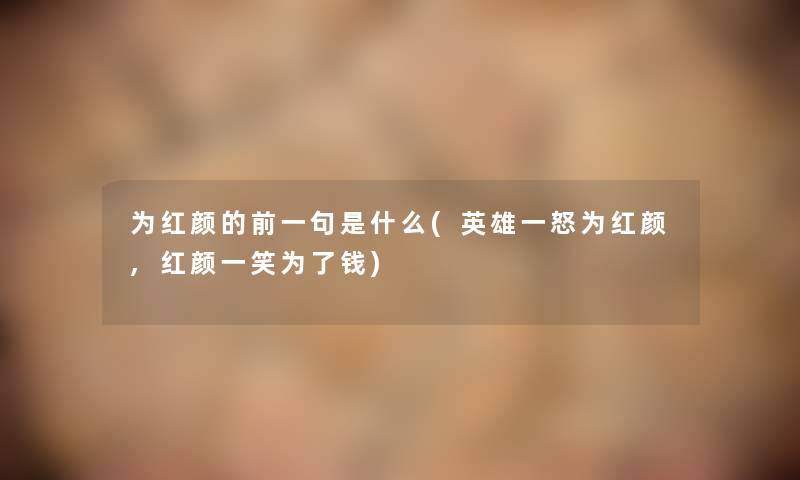 为红颜的前一句是什么(英雄一怒为红颜,红颜一笑为了钱)