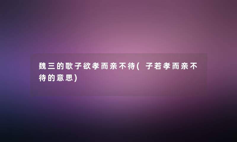 魏三的歌子欲孝而亲不待(子若孝而亲不待的意思)