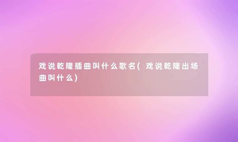 戏说乾隆插曲叫什么歌名(戏说乾隆出场曲叫什么)