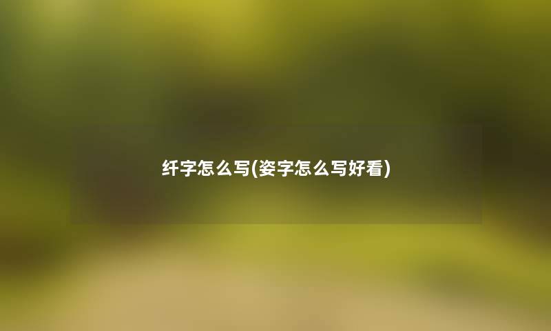 纤字怎么写(姿字怎么写好看)