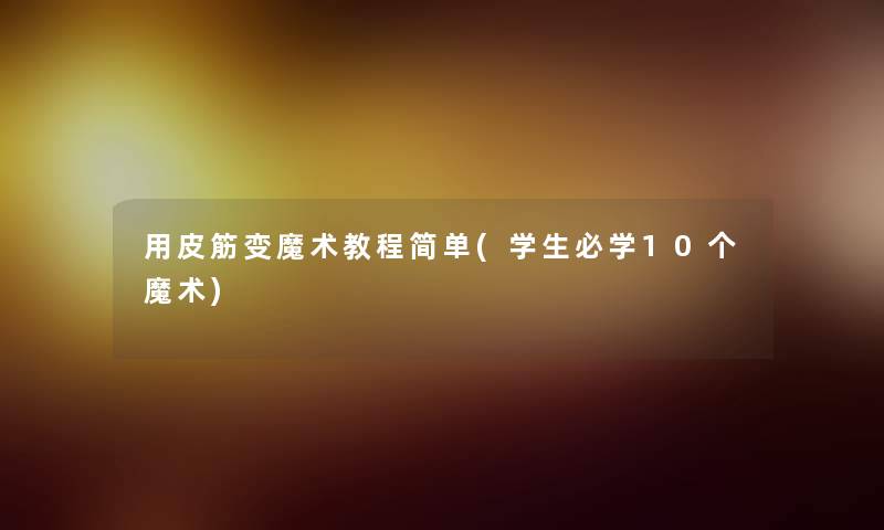 用皮筋变魔术教程简单(学生必学10个魔术)