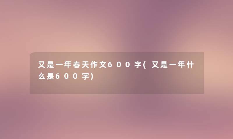 又是一年春天作文600字(又是一年什么是600字)