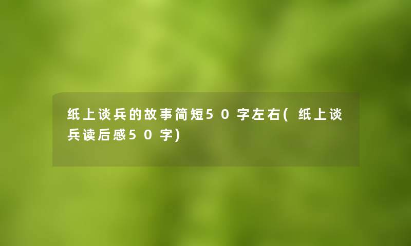 纸上谈兵的故事简短50字左右(纸上谈兵读后感50字)