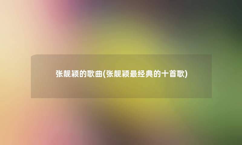 张靓颖的歌曲(张靓颖经典的十首歌)