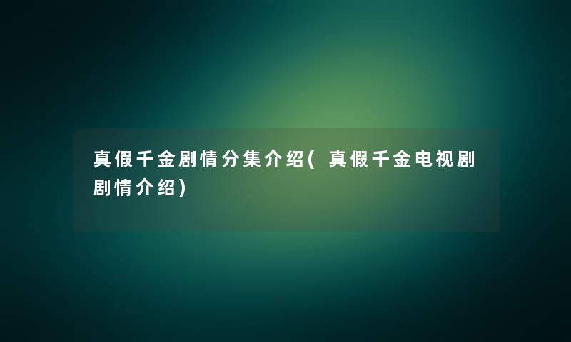 真假千金剧情分集介绍(真假千金电视剧剧情介绍)