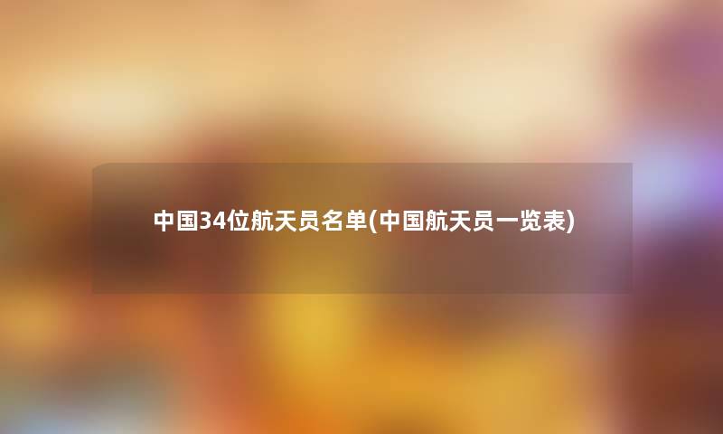 中国34位航天员名单(中国航天员一览表)