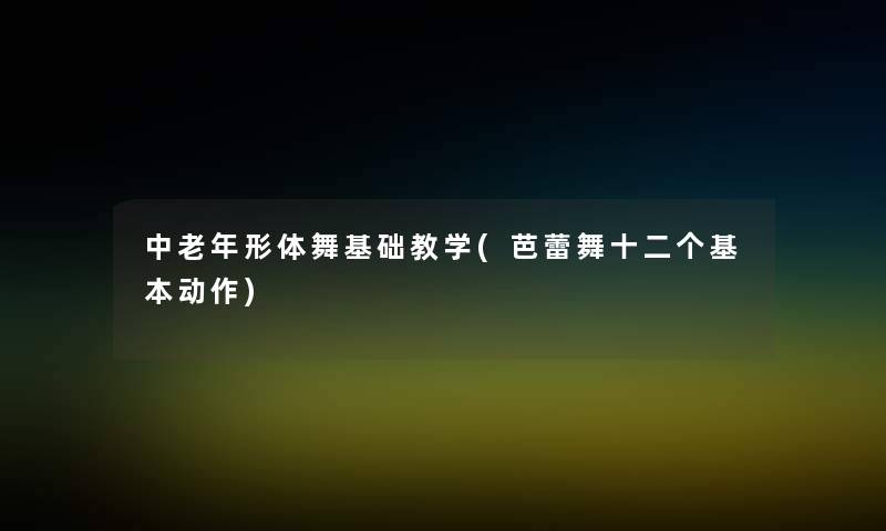 中老年形体舞基础教学(芭蕾舞十二个基本动作)