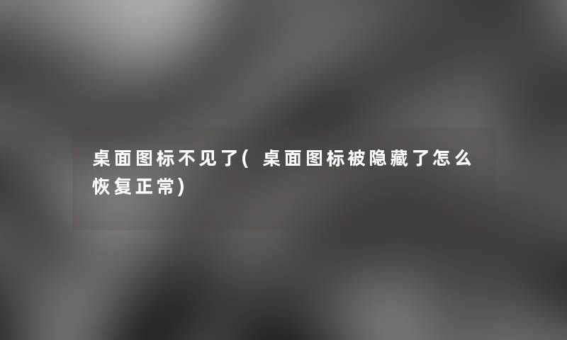 桌面图标不见了(桌面图标被隐藏了怎么恢复正常)