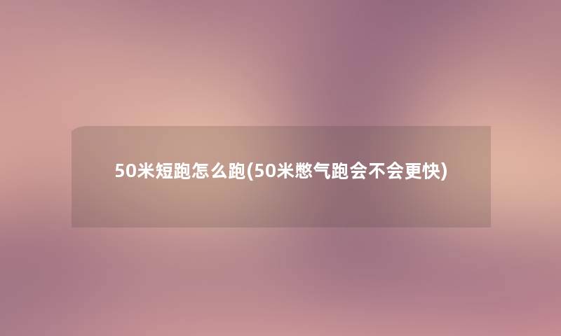 50米短跑怎么跑(50米憋气跑会不会更快)