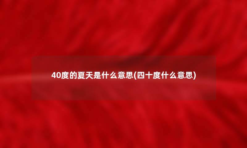 40度的夏天是什么意思(四十度什么意思)