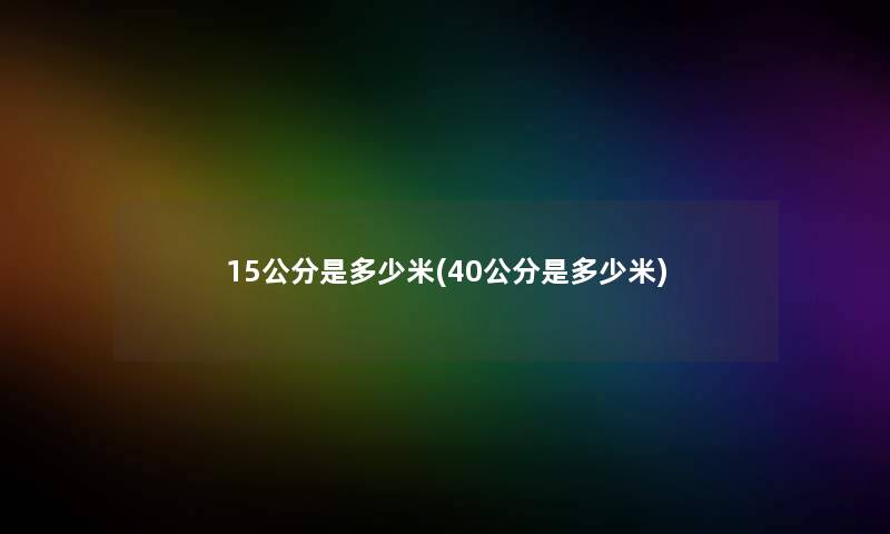 15公分是多少米(40公分是多少米)