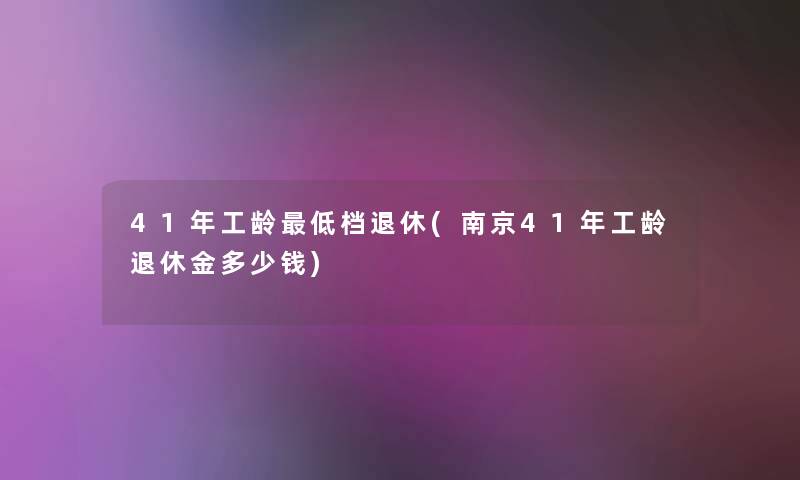 41年工龄低档退休(南京41年工龄退休金多少钱)