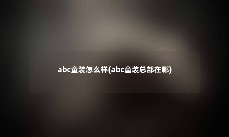 abc童装怎么样(abc童装总部在哪)