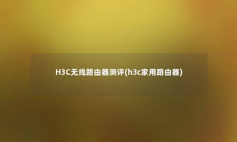 H3C无线路由器测评(h3c家用路由器)