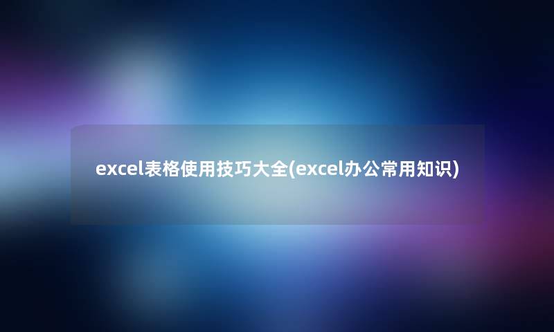 excel表格使用技巧大全(excel办公常用知识)