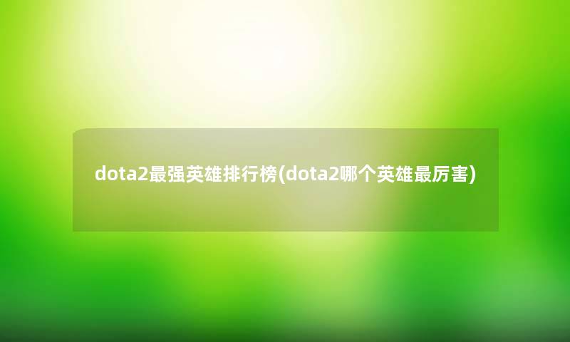 dota2强英雄整理榜(dota2哪个英雄厉害)