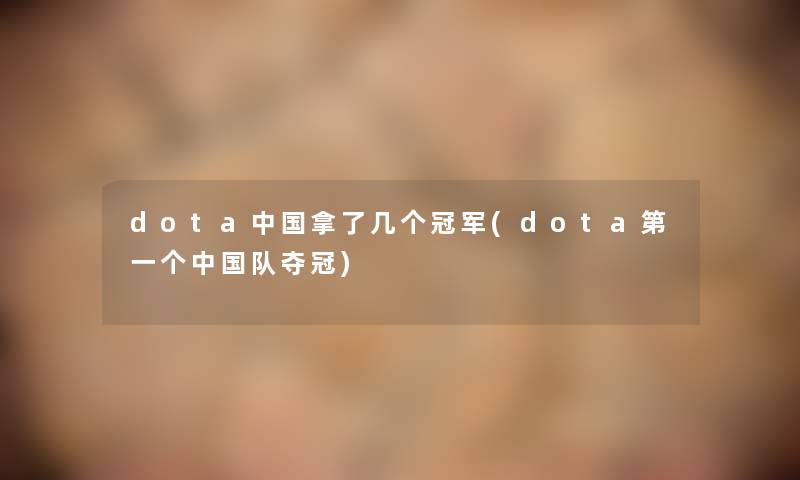 dota中国拿了几个冠军(dota第一个中国队夺冠)