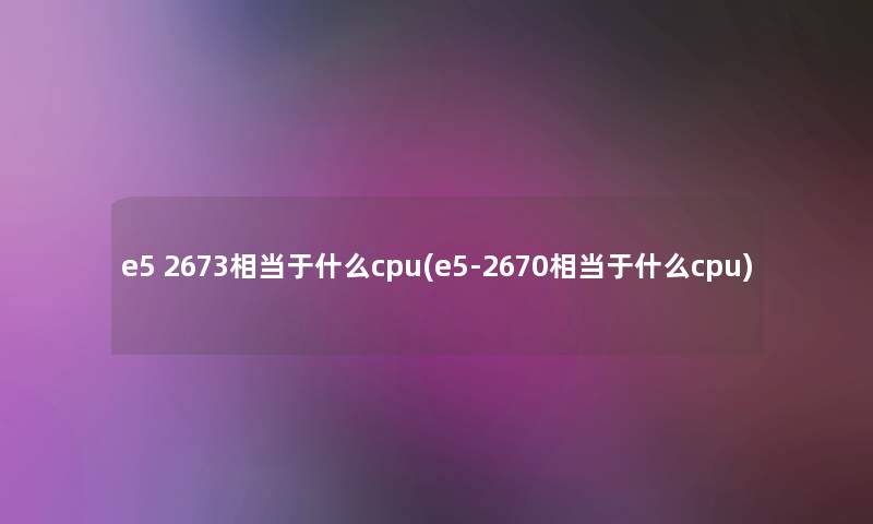 e5 2673相当于什么cpu(e5-2670相当于什么cpu)