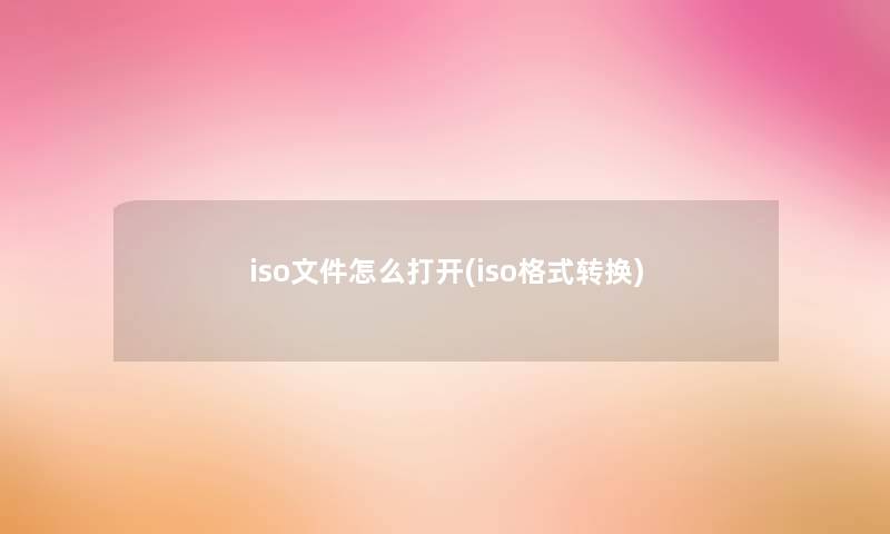 iso文件怎么打开(iso格式转换)