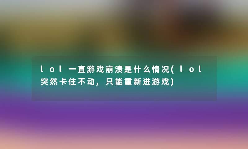 lol一直游戏崩溃是什么情况(lol突然卡住不动,只能重新进游戏)