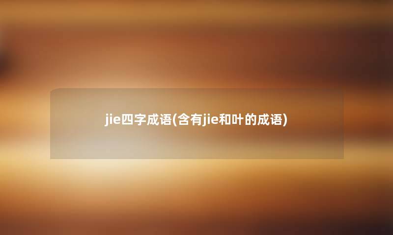 jie四字成语(含有jie和叶的成语)