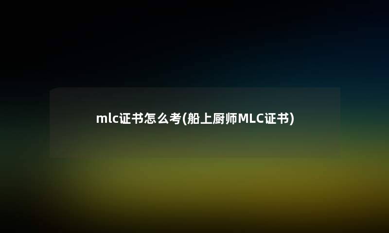 mlc证书怎么考(船上厨师MLC证书)