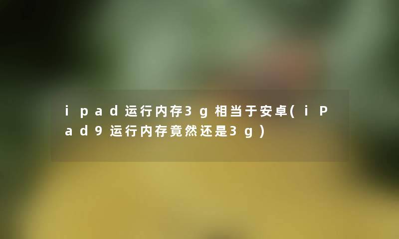 ipad运行内存3g相当于安卓(iPad9运行内存竟然还是3g)