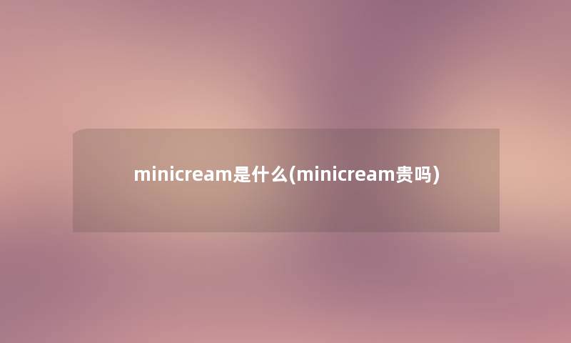 minicream是什么(minicream贵吗)