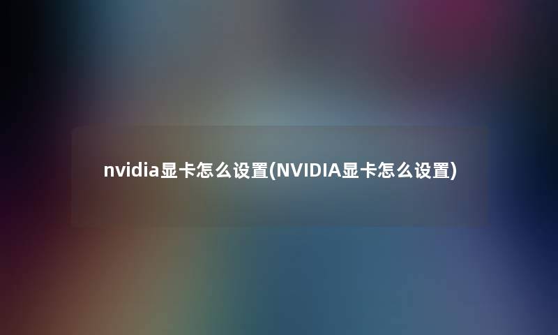 nvidia显卡怎么设置(NVIDIA显卡怎么设置)