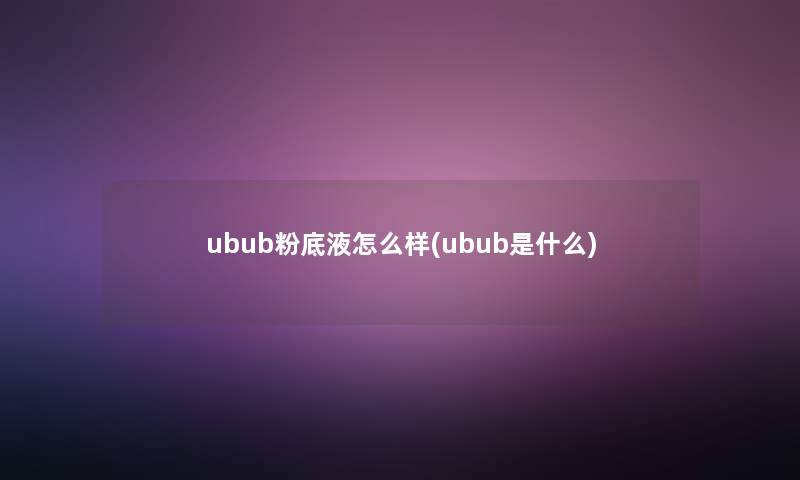 ubub粉底液怎么样(ubub是什么)