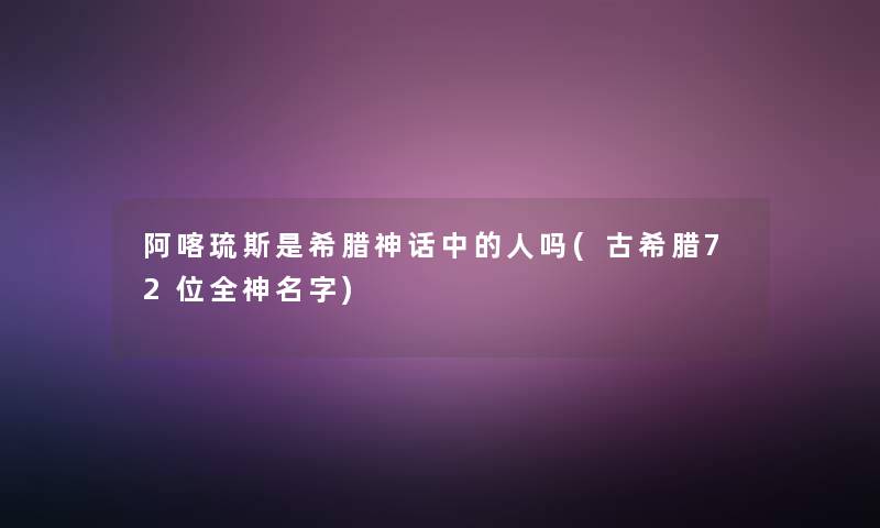 阿喀琉斯是希腊神话中的人吗(古希腊72位全神名字)