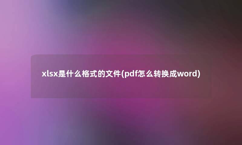 xlsx是什么格式的文件(pdf怎么转换成word)