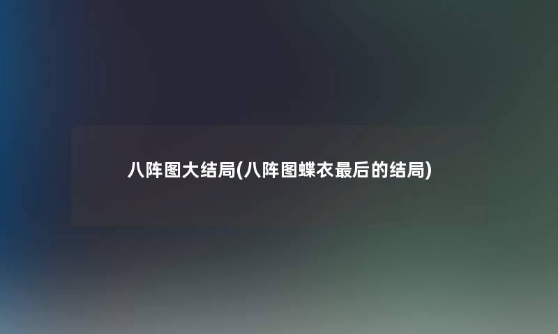 八阵图大结局(八阵图蝶衣这里要说的结局)