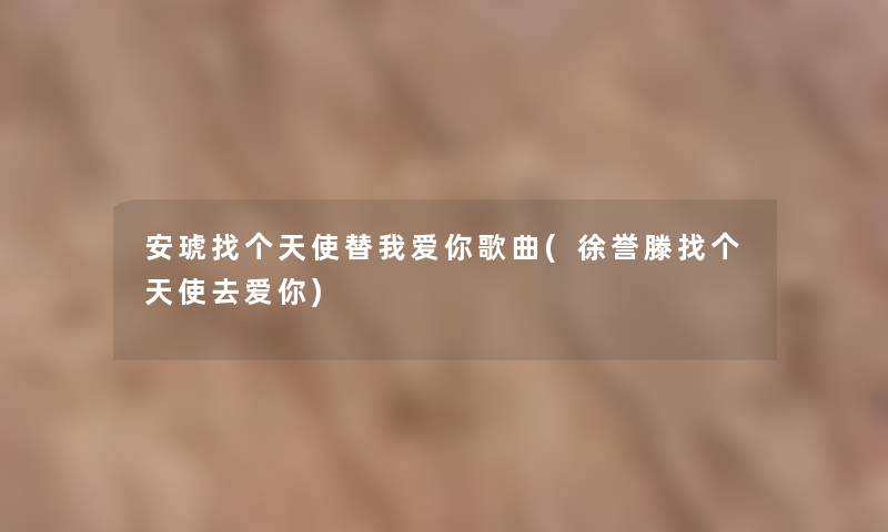 安琥找个天使替我爱你歌曲(徐誉滕找个天使去爱你)