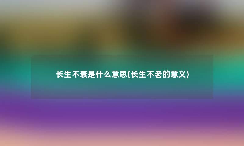 长生不衰是什么意思(长生不老的意义)