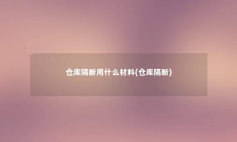 仓库隔断用什么材料(仓库隔断)