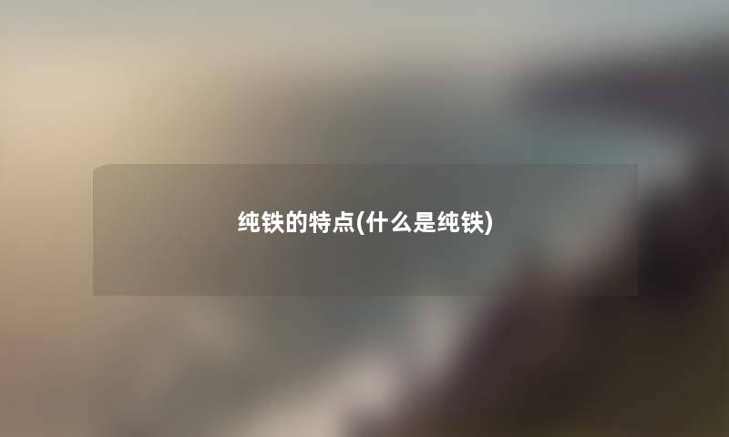 纯铁的特点(什么是纯铁)