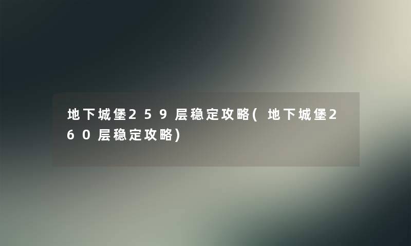 地下城堡259层稳定攻略(地下城堡260层稳定攻略)