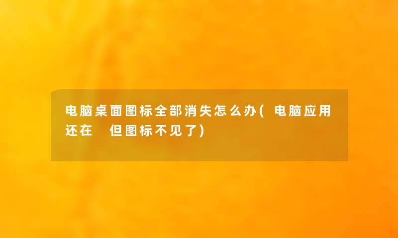 电脑桌面图标整理的消失怎么办(电脑应用还在 但图标不见了)