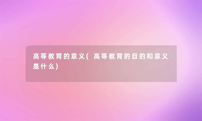 高等教育的意义(高等教育的目的和意义是什么)