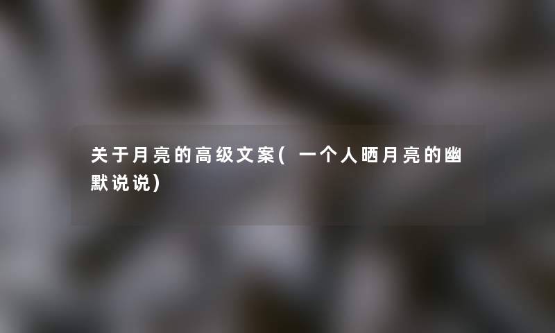 关于月亮的高级文案(一个人晒月亮的幽默说说)