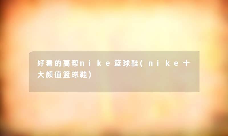 好看的高帮nike篮球鞋(nike一些颜值篮球鞋)