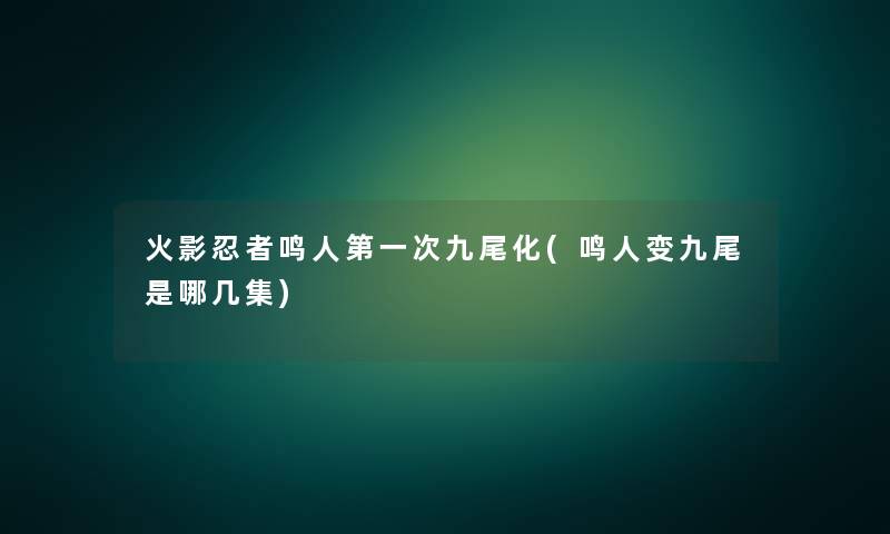 火影忍者鸣人第一次九尾化(鸣人变九尾是哪几集)