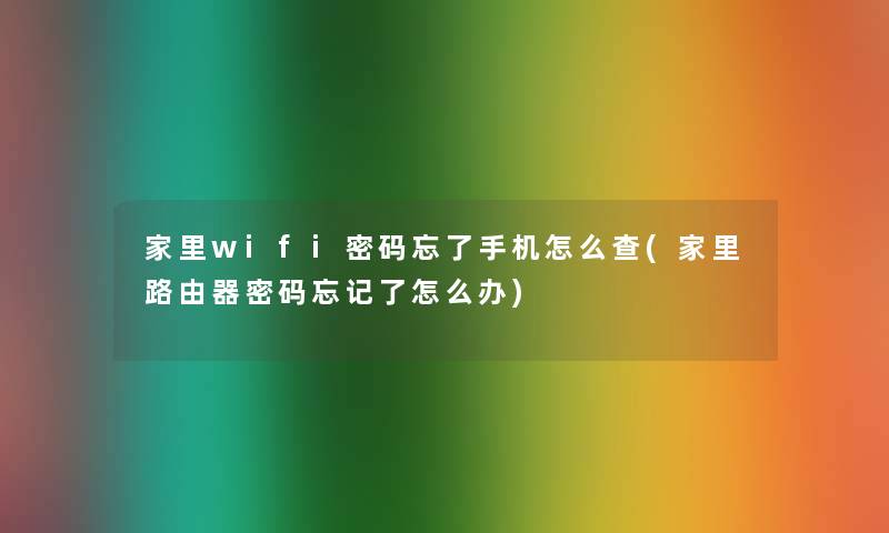 家里wifi密码忘了手机怎么查(家里路由器密码忘记了怎么办)