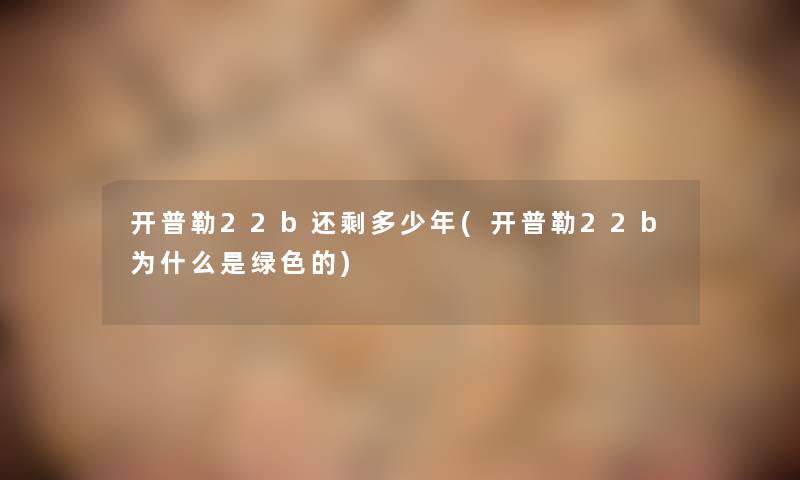 开普勒22b还剩多少年(开普勒22b为什么是绿色的)