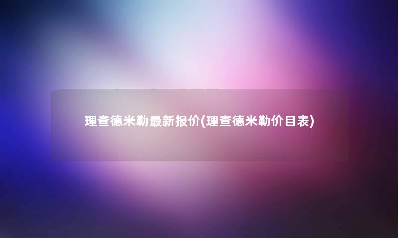 理查德米勒新报价(理查德米勒价目表)