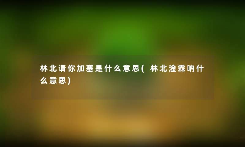 林北请你加塞是什么意思(林北淦霖呐什么意思)