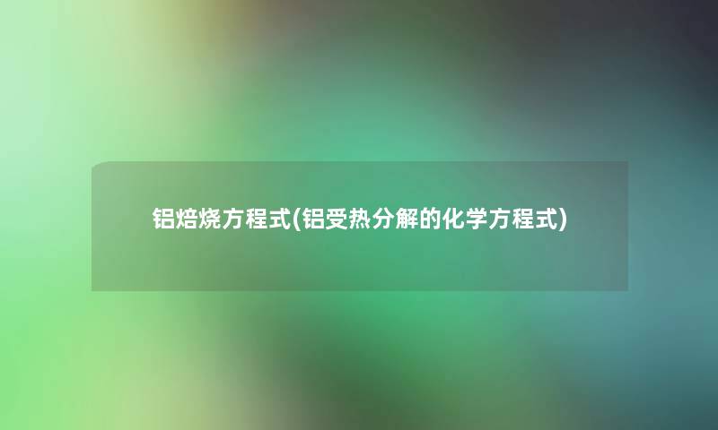 铝焙烧方程式(铝受热分解的化学方程式)